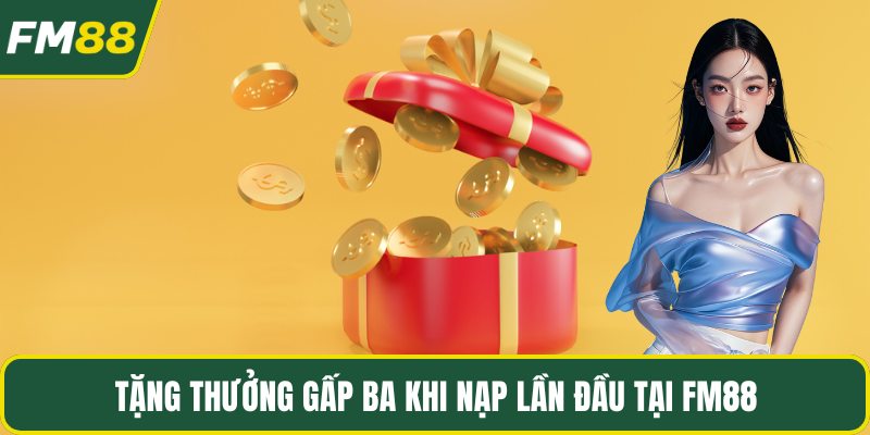 Tặng thưởng gấp ba khi nạp lần đầu tại Fm88